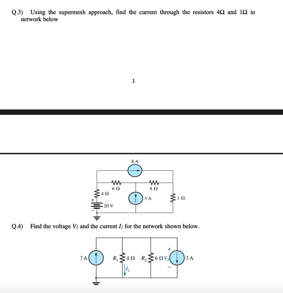 Q.3) Using the supermesh approach, find the current through the resistors 42 and 12 in
network below
1
8A
13 A
20 V
Q.4) Find the voltage V2 and the current Ii for the network shown below.
7A
ЗА

