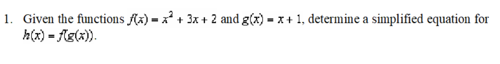 1. Given the functions Ax) = x + 3x + 2 and g(x) = x+ 1, determine a simplified equation for
h(x) = fg(:).
