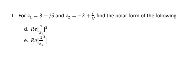 1. For z, = 3 – j5 and z2 = -2 +, find the polar form of the following:
d. Re[-]?
Z1
Re1
е.
