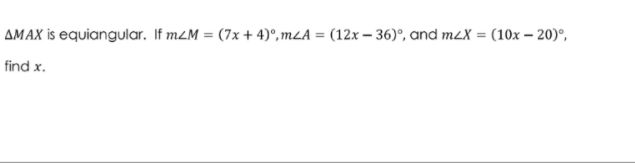 AMAX is equiangular. If m2M = (7x + 4)°, mLA = (12x - 36)°, and m2X = (10x – 20)°,
find x.
