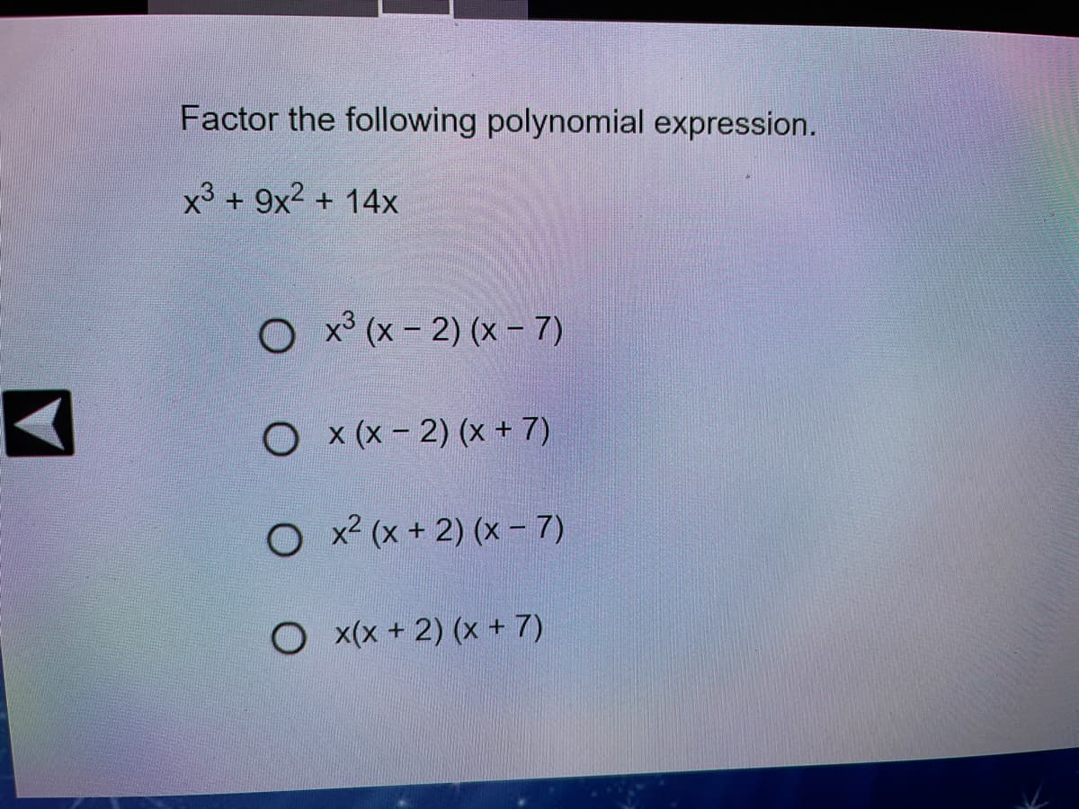 Factor the following polynomial expression.
x3 + 9x2 + 14x
O x° (x - 2) (x - 7)
O x (x - 2) (x + 7)
O x2 (x + 2) (x - 7)
O x(x + 2) (x + 7)
