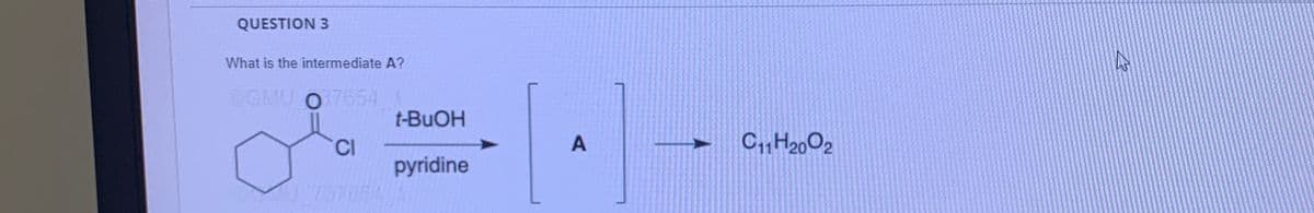 QUESTION 3
What is the intermediate A?
OGMU 037654
CI
t-BuOH
pyridine
A
C11H2002
27