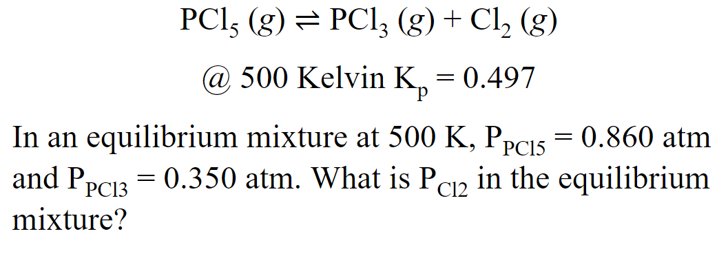 PCI, (g) = PCI; (g)+ Cl, (g)
@ 500 Kelvin K, = 0.497
In an equilibrium mixture at 500 K, PPCI5 = 0.860 atm
and P
= 0.350 atm. What is Pep in the equilibrium
PC13
C12
mixture?
