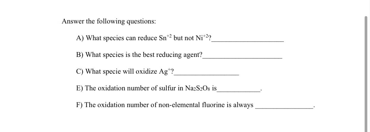 C) What specie will oxidize Ag*?
E) The oxidation number of sulfur in NazS2Os is
F) The oxidation number of non-elemental fluorine is always
