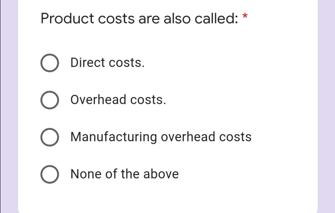 Product costs are also called: *
Direct costs.
Overhead costs.
Manufacturing overhead costs
None of the above
