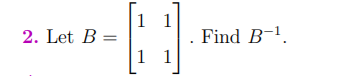 1 1
2. Let B =
Find B-1.
1 1
