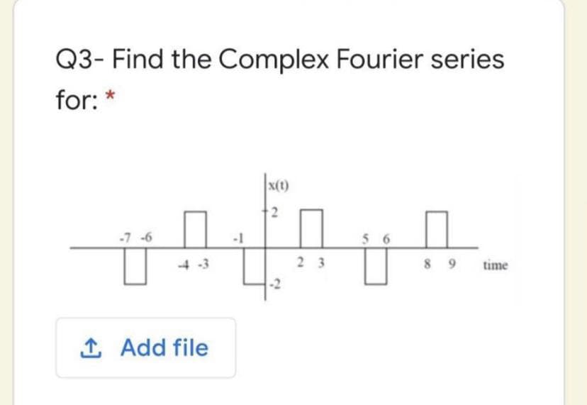 Q3- Find the Complex Fourier series
for: *
x(t)
-7 -6
4 -3
2 3
8 9
time
1 Add file
