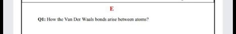 E
QI: How the Van Der Waals bonds arise between atoms?
