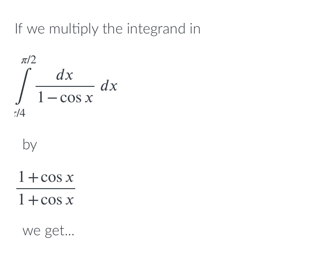 If we multiply the integrand in
T/2
dx
dx
1- cos x
:/4
by
1+cos x
1+cos x
we get...
