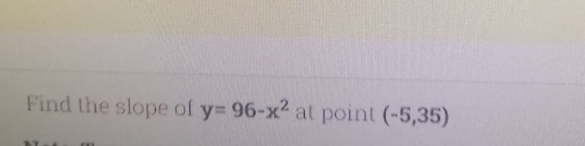 Find the slope of y= 96-x2 at point (-5,35)
