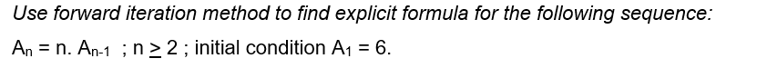 Use forward iteration method to find explicit formula for the following sequence:
An = n. An-1 ; n > 2; initial condition A1 = 6.
