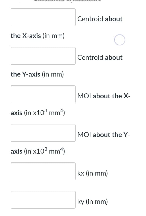Centroid about
the X-axis (in mm)
Centroid about
the Y-axis (in mm)
MOI about the X-
axis (in x10° mm“)
MỌI about the Y-
axis (in x103 mm4)
kx (in mm)
ky (in mm)
