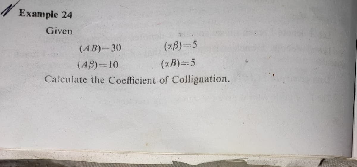 / Example 24
Given
(AB)=30
(2B)-5
(AB)=10
(xB)=5
Calculate the Coefficient of Collignation.
