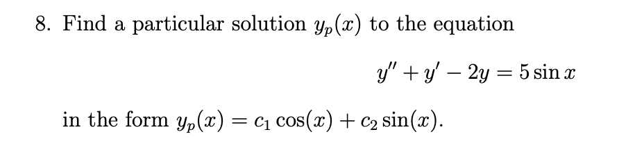 8. Find a particular solution yp(x) to the equation
y" +y' – 2y = 5 sin x
in the form yp(x) = c1 cos(x) + c2 sin(x).
