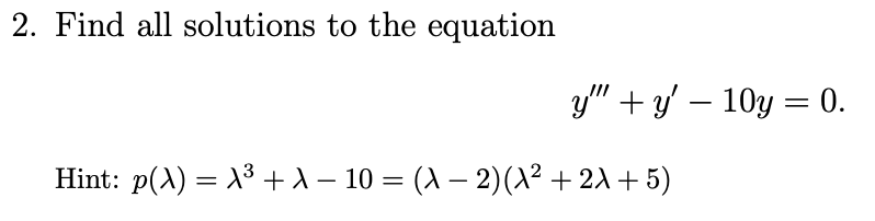 2. Find all solutions to the equation
y" +y – 10y = 0.
Hint: p(A) = X3 + A – 10 = (X – 2)X² + 2A + 5)
-

