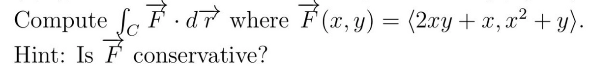 Compute fe F - dr where F (x, y) = (2xy+ x, x² + y).
Hint: Is F conservative?
