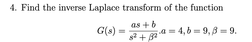 4. Find the inverse Laplace transform of the function
G(s) =
as + b
s² + 3²
a = 4, b = 9, ß = 9.