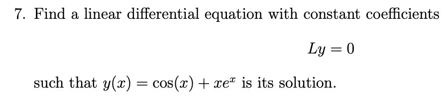 7. Find a linear differential equation with constant coefficients
Ly = 0
such that y(x) = cos(x) + xe" is its solution.
