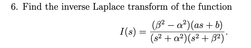 6. Find the inverse Laplace transform of the function
I(s) =
(3² − a²) (as + b)
(s² + a²) (s² + ß²) *