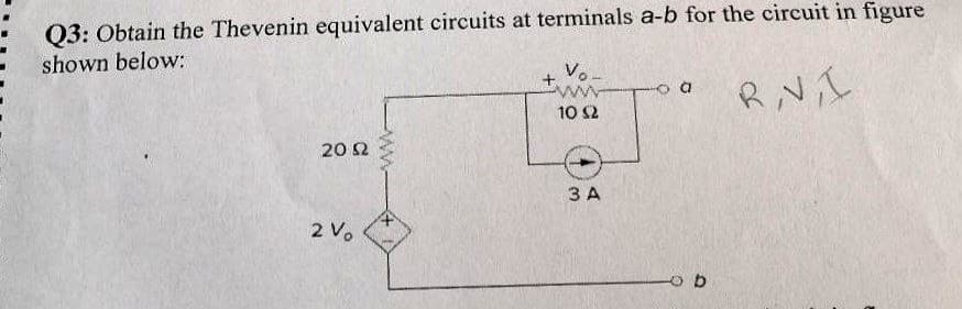 Q3: Obtain the Thevenin equivalent circuits at terminals a-b for the circuit in figure
shown below:
R, V, I
2002
2%
Vo-
www
10 (2
3 A
a
ob