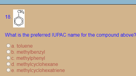 ÇH3
18.
What is the preferred IUPAC name for the compound above?
a toluene
