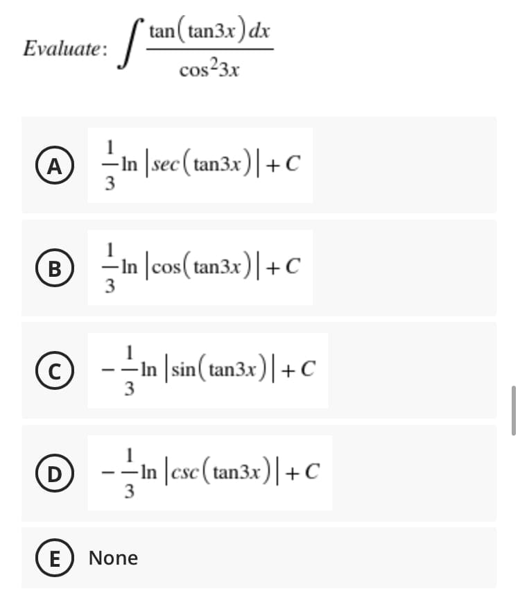 * tan( tan3x)dx
Evaluate:
cos?3x
A
-In |sec(tan3x)|+C
3
- In |cos(tan3x)|+C
© --In sin( tan3x)|+c
3
1
D
- In |csc(tan3x)|+C
E
None
