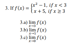 Sx2 – 1, if x < 3
{x+5, if x 2 3
3. If f (x) =
3.a) lim f(x)
3.b) lim f (x)
3.c) lim f (x)
x+3
x-1
