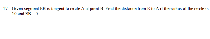 17. Given segment EB is tangent to circle A at point B. Find the distance from E to A if the radius of the circle is
10 and EB = 5.
