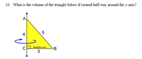 20. What is the volume of the triangle below if rotated half-way around the y-axis?
A
MathBits.com
3
4,
