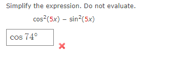 Simplify the expression. Do not evaluate.
cos?(5x) – sin?(5x)
cos 74°
