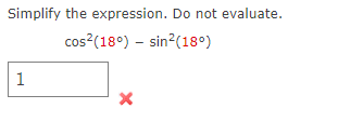 Simplify the expression. Do not evaluate.
cos?(18°) – sin?(18°)
1

