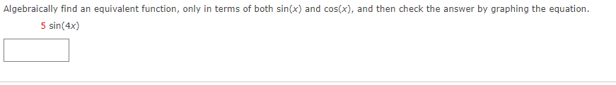 Algebraically find an equivalent function, only in terms of both sin(x) and cos(x), and then check the answer by graphing the equation.
5 sin(4x)
