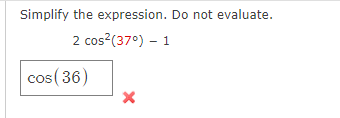 Simplify the expression. Do not evaluate.
2 cos?(37°) – 1
cos(36)
