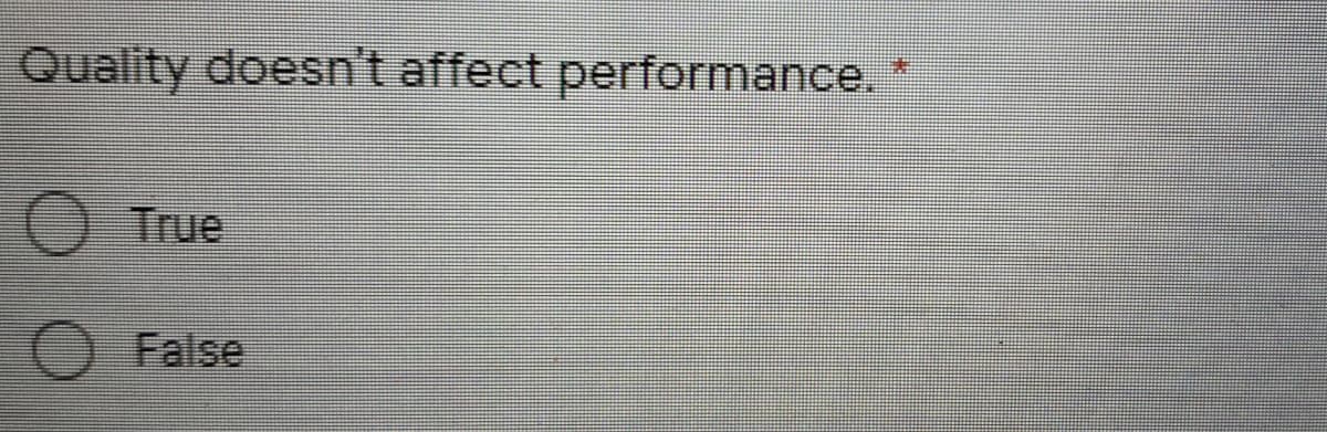 Quality doesn't affect performance.*
O True
False
