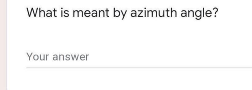 What is meant by azimuth angle?
Your answer
