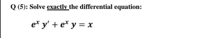Q (5): Solve exactly the differential equation:
e* y' + e* y = x
