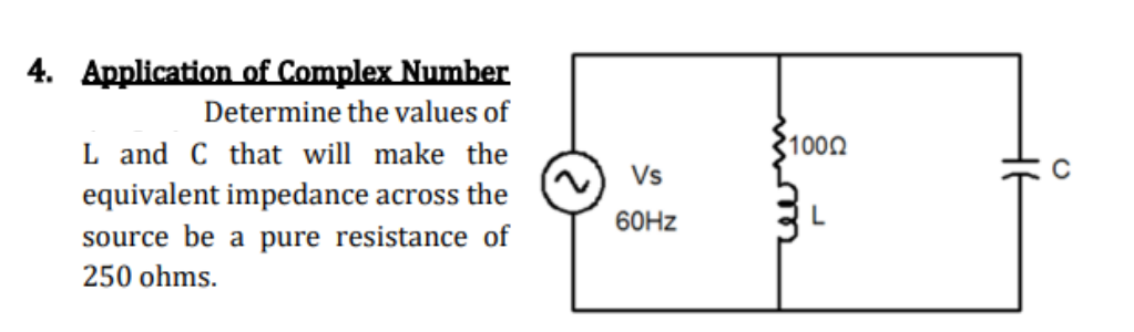 4. Application of Complex Number
Determine the values of
L and C that will make the
equivalent impedance across the
source be a pure resistance of
250 ohms.
Vs
60Hz
1000
L