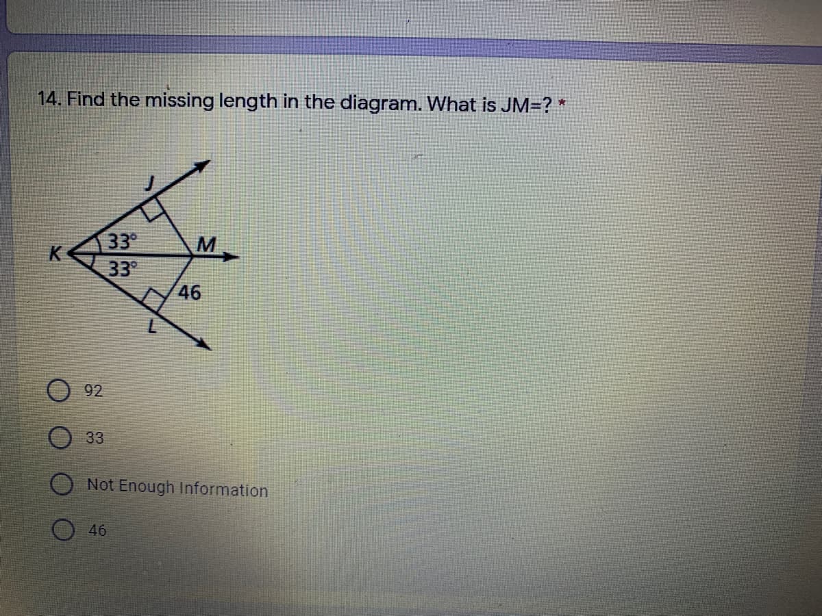 14. Find the missing length in the diagram. What is JM=? *
33
33
46
92
33
Not Enough Information
46
