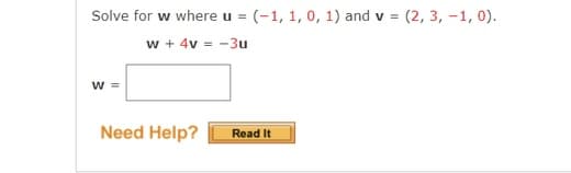 Solve for w where u = (-1, 1, 0, 1) and
v = (2, 3, -1, 0).
w + 4v = -3u
w =
Need Help?
Read It

