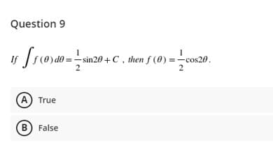 Question 9
v from
=
sin20 +C, then f (0) =-cos20.
2
A True
B) False

