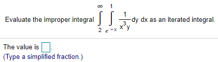 1
1
dy dx as an iterated integral.
3.
x°y
Evaluate the improper integral
2 e->
The value is
(Type a simplified fraction.)
