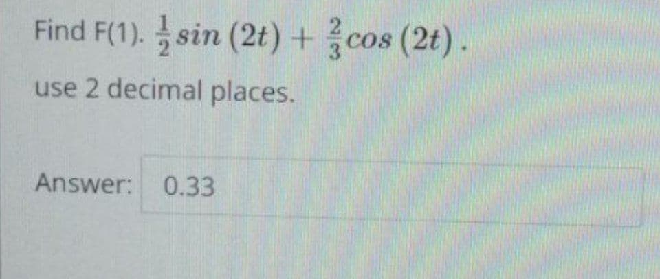 Find F(1). sin (2t) + cos (2t).
use 2 decimal places.
Answer:
0.33
