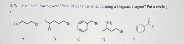 3. Which of the following would be suitable to use when forming a Grignard reagent? Put a circle (
HO
Br
Br
NH2
Br
Br
A
C
D
E
