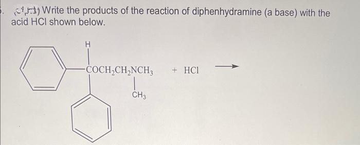 Write the products of the reaction of diphenhydramine (a base) with the
acid HCI shown below.
-COCH,CH,NCH3
+ HCl
CH3
