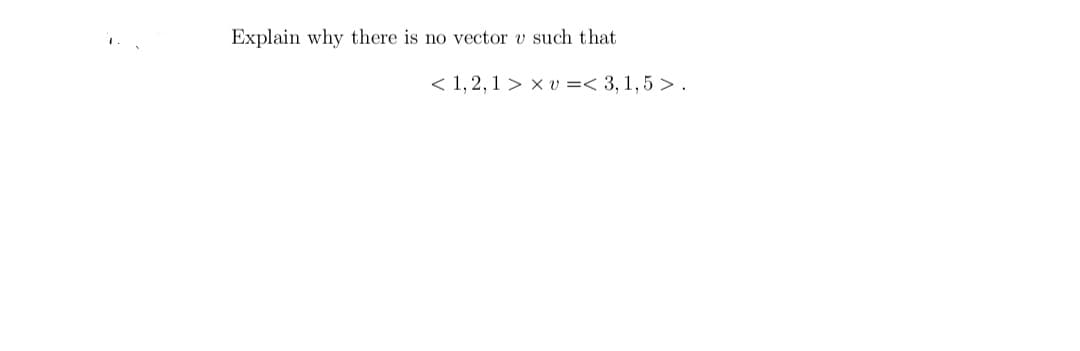 Explain why there is no vector v such that
< 1, 2,1 > x v =< 3, 1,5 > .

