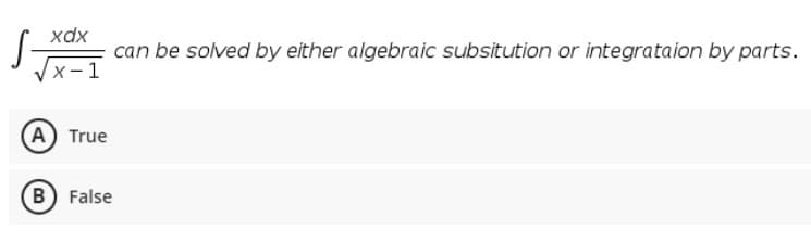 xdx
can be solved by either algebraic subsitution or integrataion by parts.
х-1
A True
B) False
