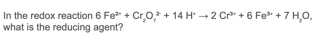 In the redox reaction 6 Fe2+ + Cr,0,² + 14 H* → 2 Cr* + 6 Fe3+ +
what is the reducing agent?
7 H,O,
