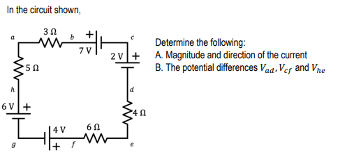 In the circuit shown,
3Ω
Determine the following:
A. Magnitude and direction of the current
B. The potential differences Vad, Ves and Vhe
7V
2 v+
h
6 V+
4 V
