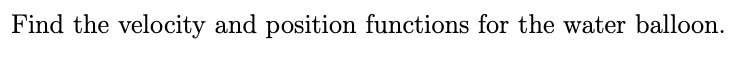 Find the velocity and position functions for the water balloon.
