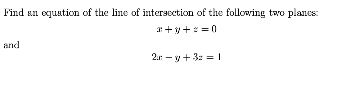Find an
equation of the line of intersection of the following two planes:
x + y + z = 0
and
2я — у + 32 — 1
